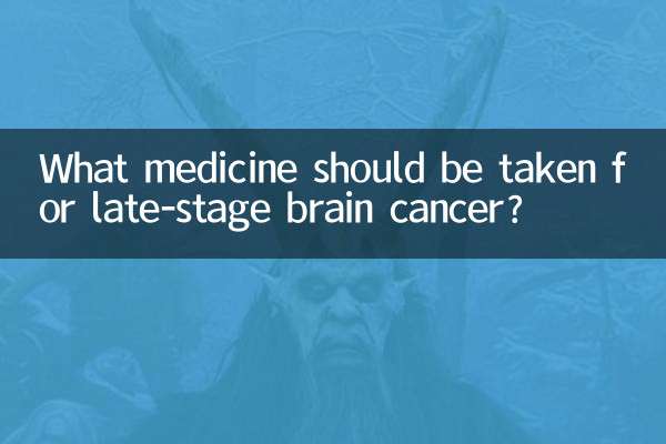 What medicine should be taken for late-stage brain cancer?