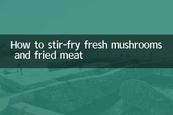 How to stir-fry fresh mushrooms and fried meat