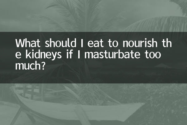 Was soll ich essen, um die Nieren zu nähren, wenn ich zu viel masturbiere?