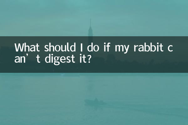 What should I do if my rabbit can’t digest it?