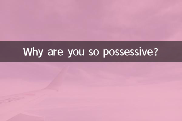 Pourquoi es-tu si possessif ?