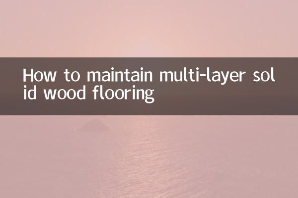 মাল্টি-লেয়ার শক্ত কাঠের মেঝে কীভাবে বজায় রাখা যায়