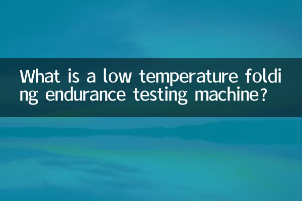 Qu'est-ce qu'une machine d'essai d'endurance de pliage à basse température ?