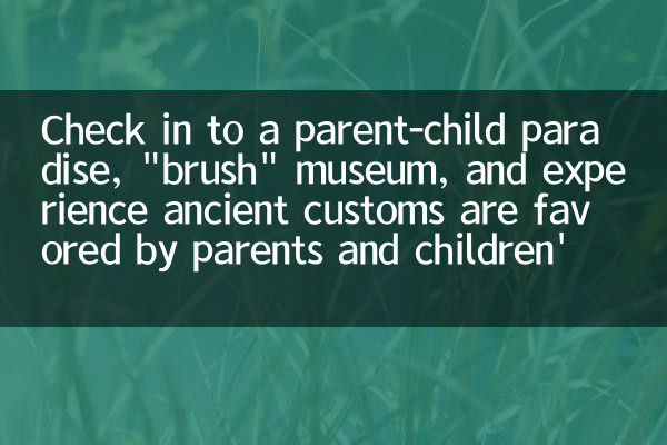 親子の楽園、「ブラシ」博物館にチェックインし、古代の習慣が親や子供の家族に好まれていることを経験してください