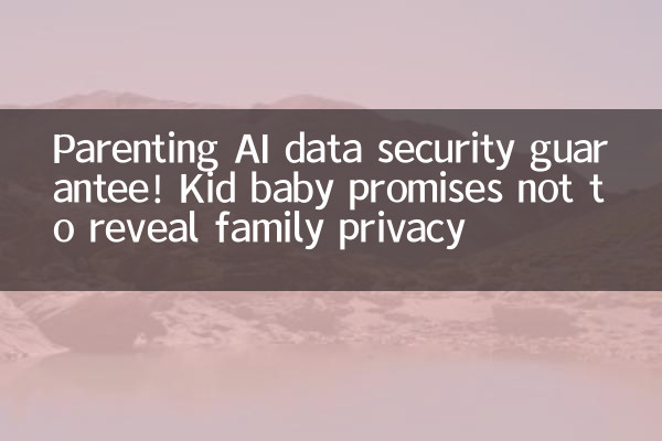 প্যারেন্টিং এআই ডেটা সুরক্ষা গ্যারান্টি! কিড বেবি পরিবারের গোপনীয়তা প্রকাশ না করার প্রতিশ্রুতি দেয়