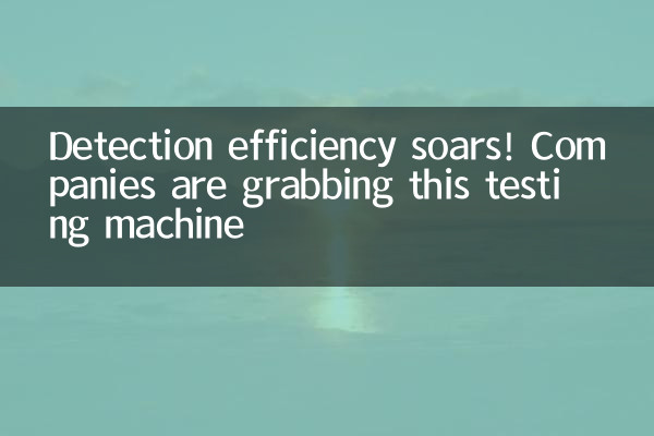 پتہ لگانے کی کارکردگی میں اضافہ! کمپنیاں اس ٹیسٹنگ مشین کو پکڑ رہی ہیں