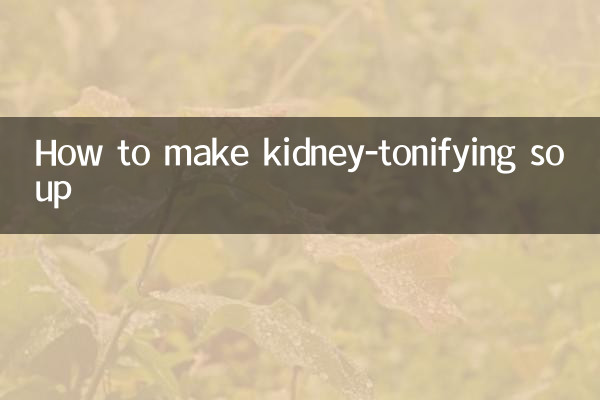 How to make kidney-tonifying soup
