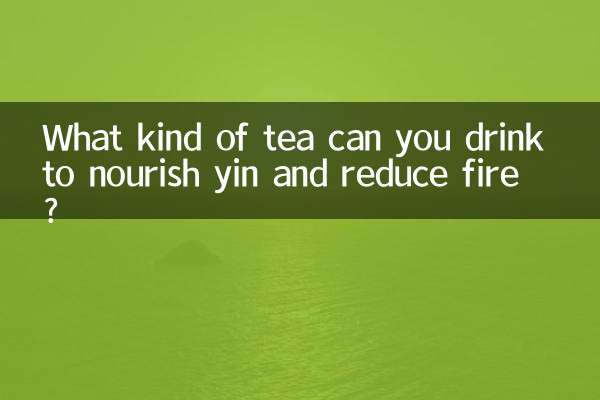 Que tipo de chá você pode beber para nutrir o yin e reduzir o fogo?