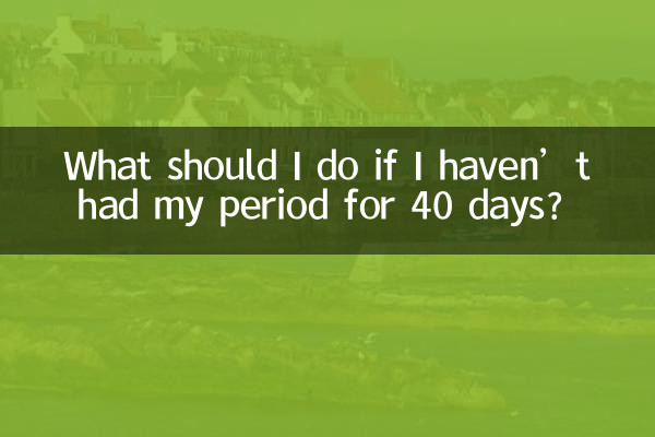 यदि मुझे 40 दिनों तक मासिक धर्म नहीं आया तो मुझे क्या करना चाहिए?