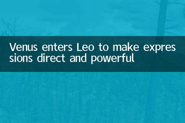 Venus enters Leo to make expressions direct and powerful