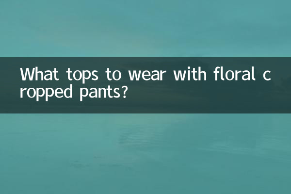 What tops to wear with floral cropped pants?