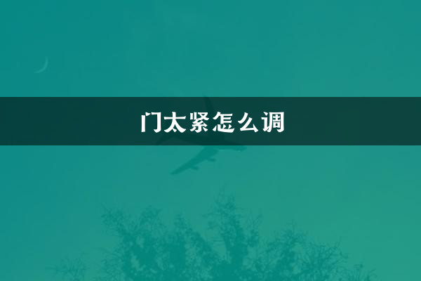 How to adjust the door if it is too tight?