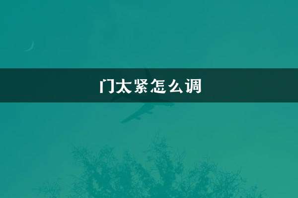 How to adjust the door if it is too tight?