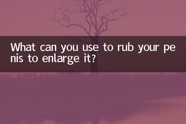 आप अपने लिंग को बड़ा करने के लिए उसे रगड़ने के लिए क्या उपयोग कर सकते हैं?