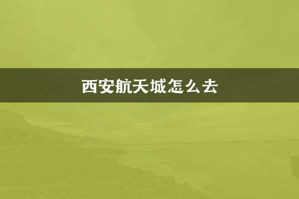 西安航天城怎麼去